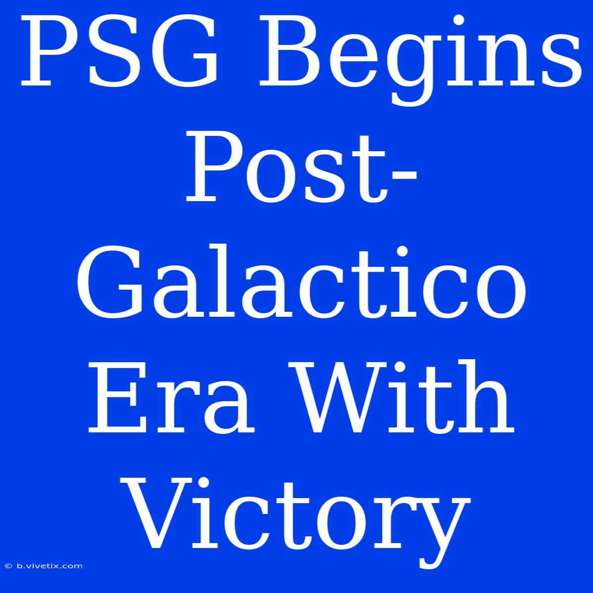 PSG Begins Post-Galactico Era With Victory