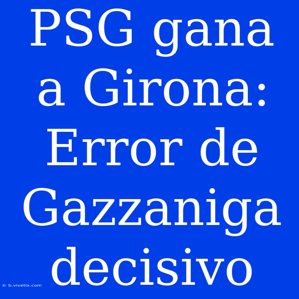 PSG Gana A Girona: Error De Gazzaniga Decisivo