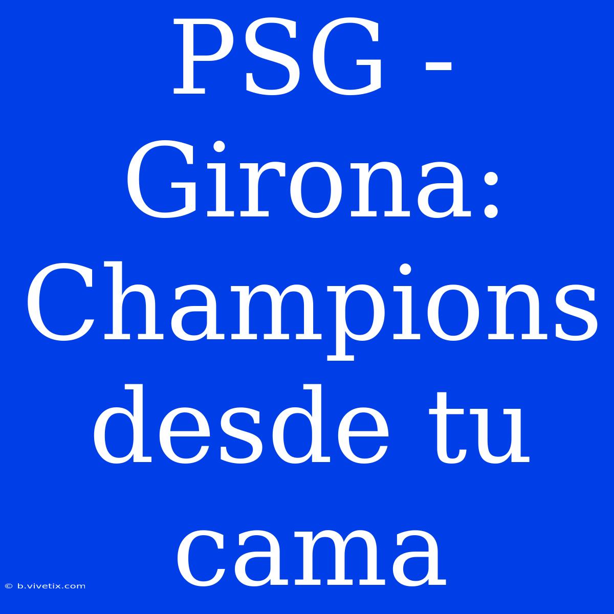 PSG - Girona: Champions Desde Tu Cama