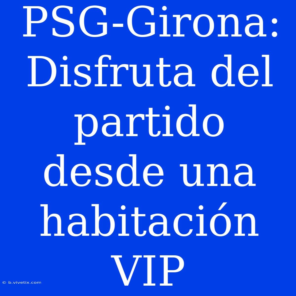 PSG-Girona: Disfruta Del Partido Desde Una Habitación VIP