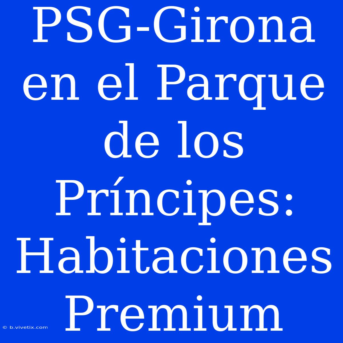 PSG-Girona En El Parque De Los Príncipes: Habitaciones Premium