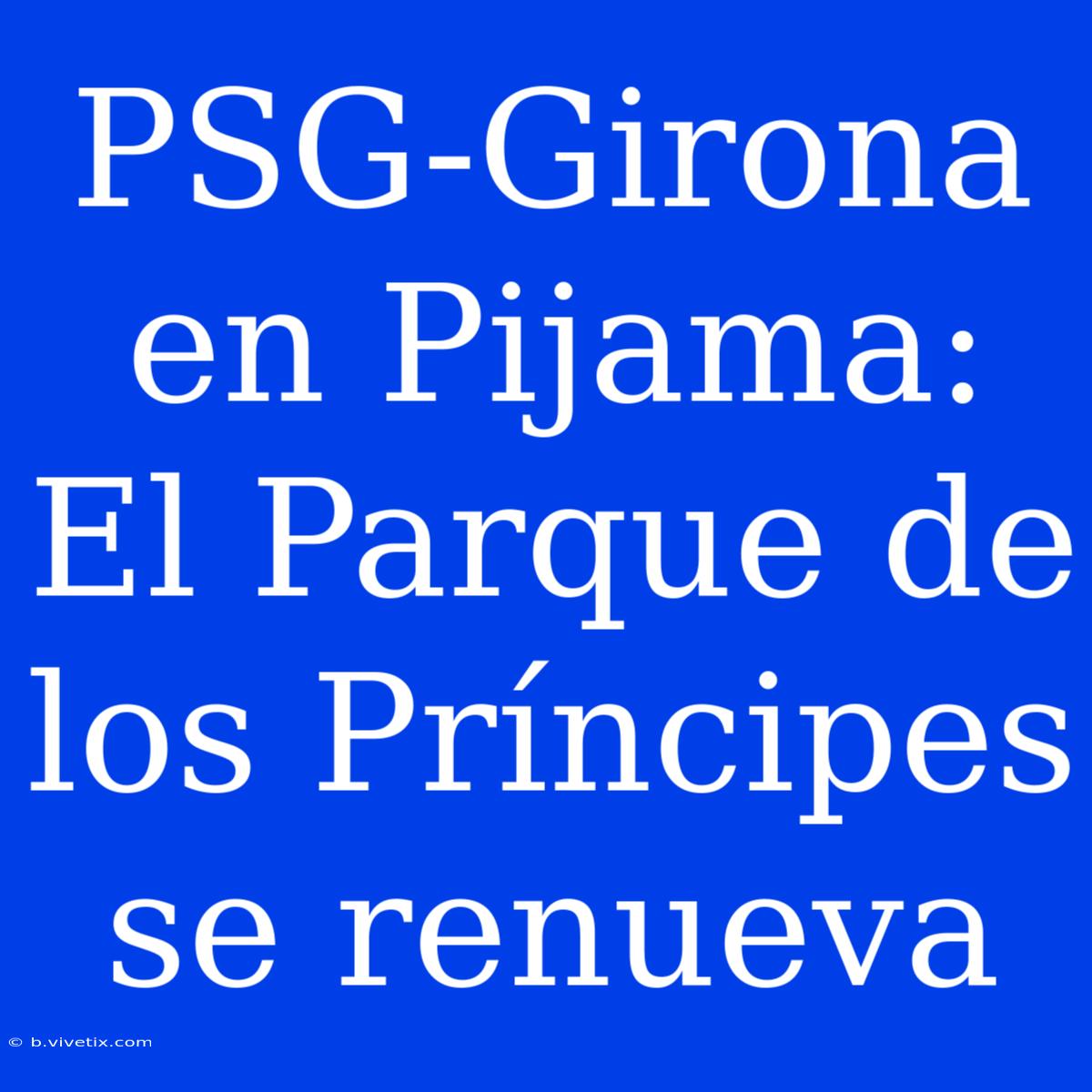 PSG-Girona En Pijama: El Parque De Los Príncipes Se Renueva