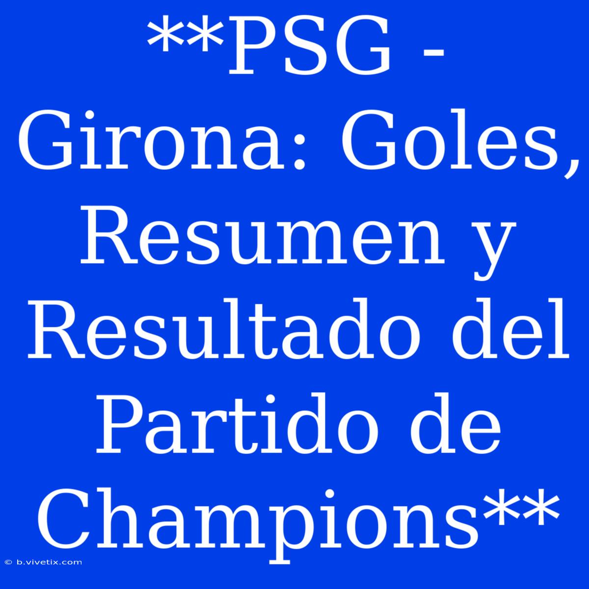 **PSG - Girona: Goles, Resumen Y Resultado Del Partido De Champions**