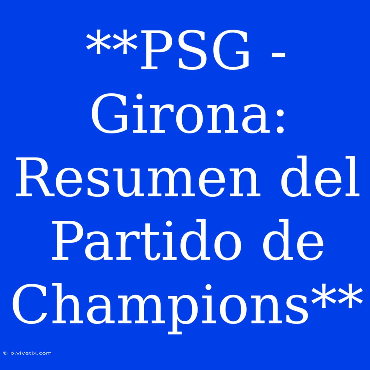 **PSG - Girona: Resumen Del Partido De Champions**