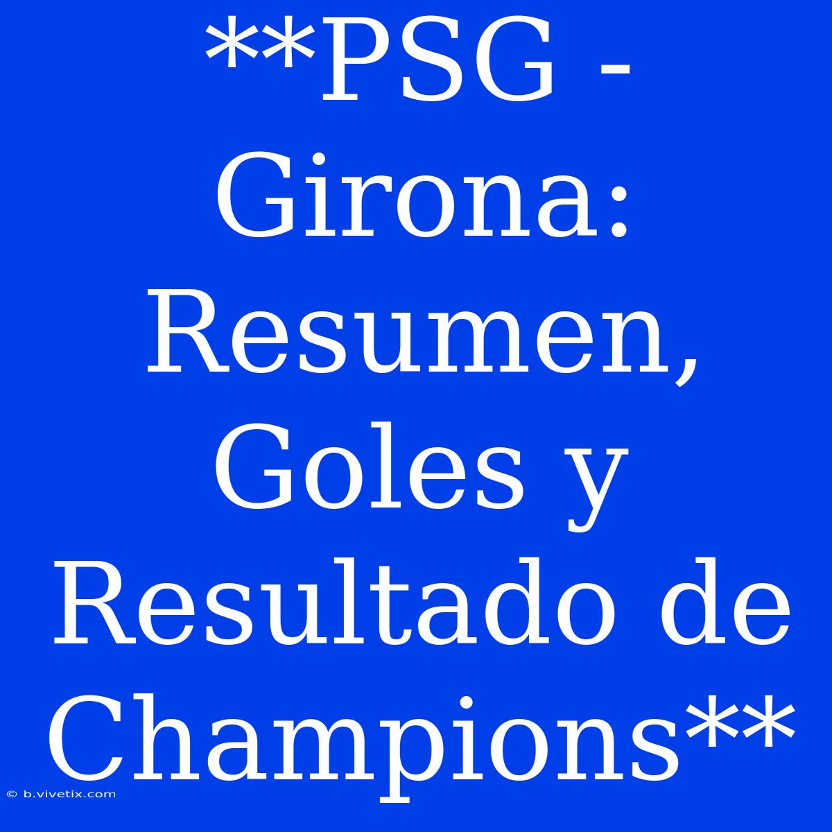 **PSG - Girona: Resumen, Goles Y Resultado De Champions**