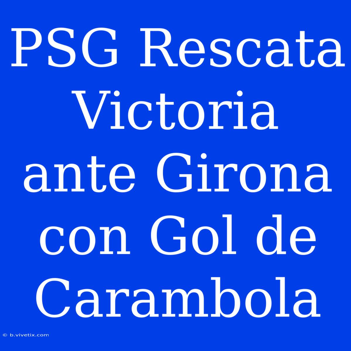 PSG Rescata Victoria Ante Girona Con Gol De Carambola