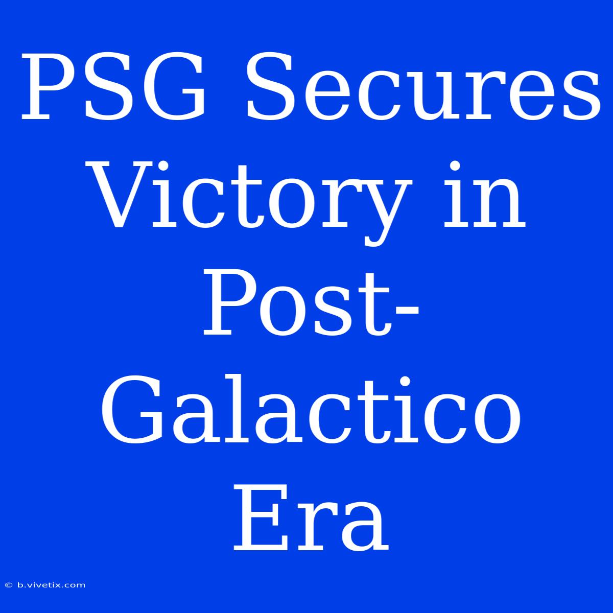 PSG Secures Victory In Post-Galactico Era