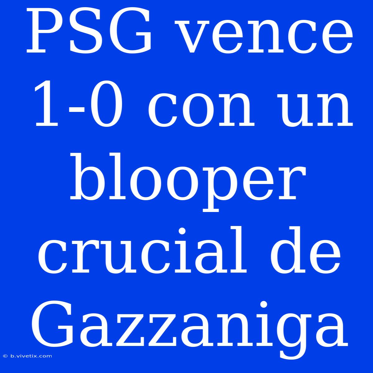 PSG Vence 1-0 Con Un Blooper Crucial De Gazzaniga