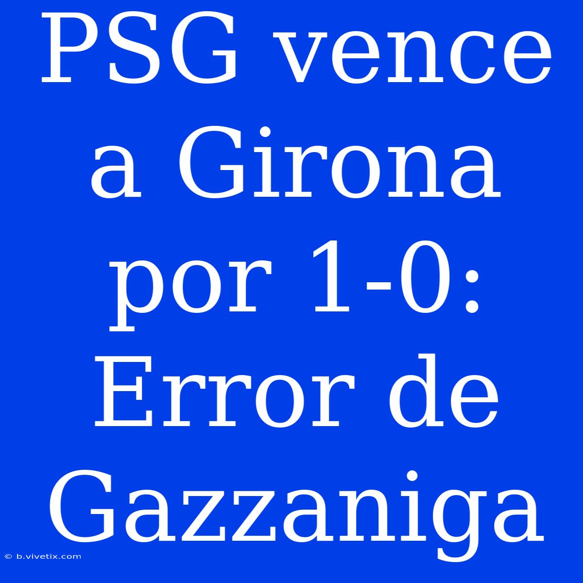 PSG Vence A Girona Por 1-0: Error De Gazzaniga