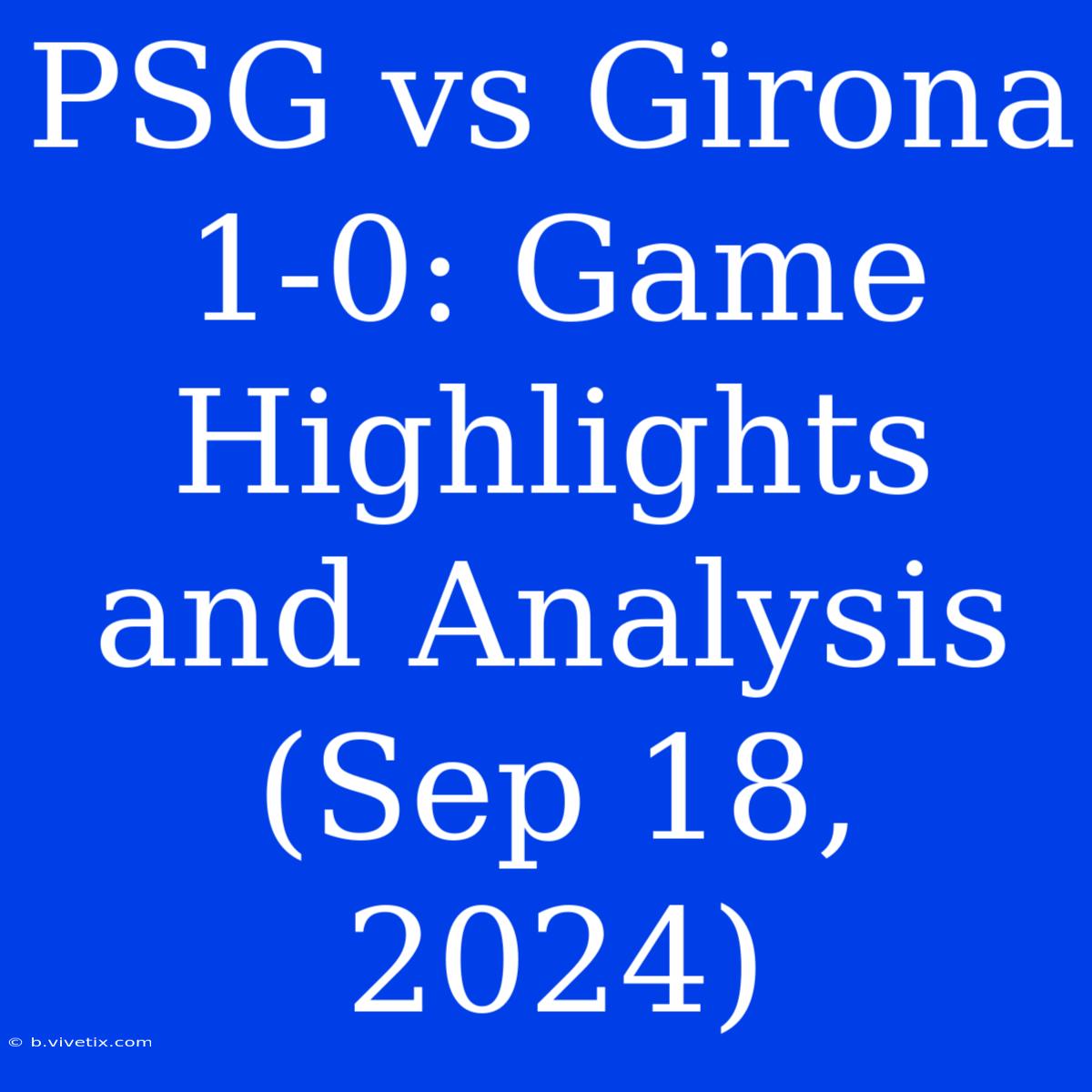 PSG Vs Girona 1-0: Game Highlights And Analysis (Sep 18, 2024)