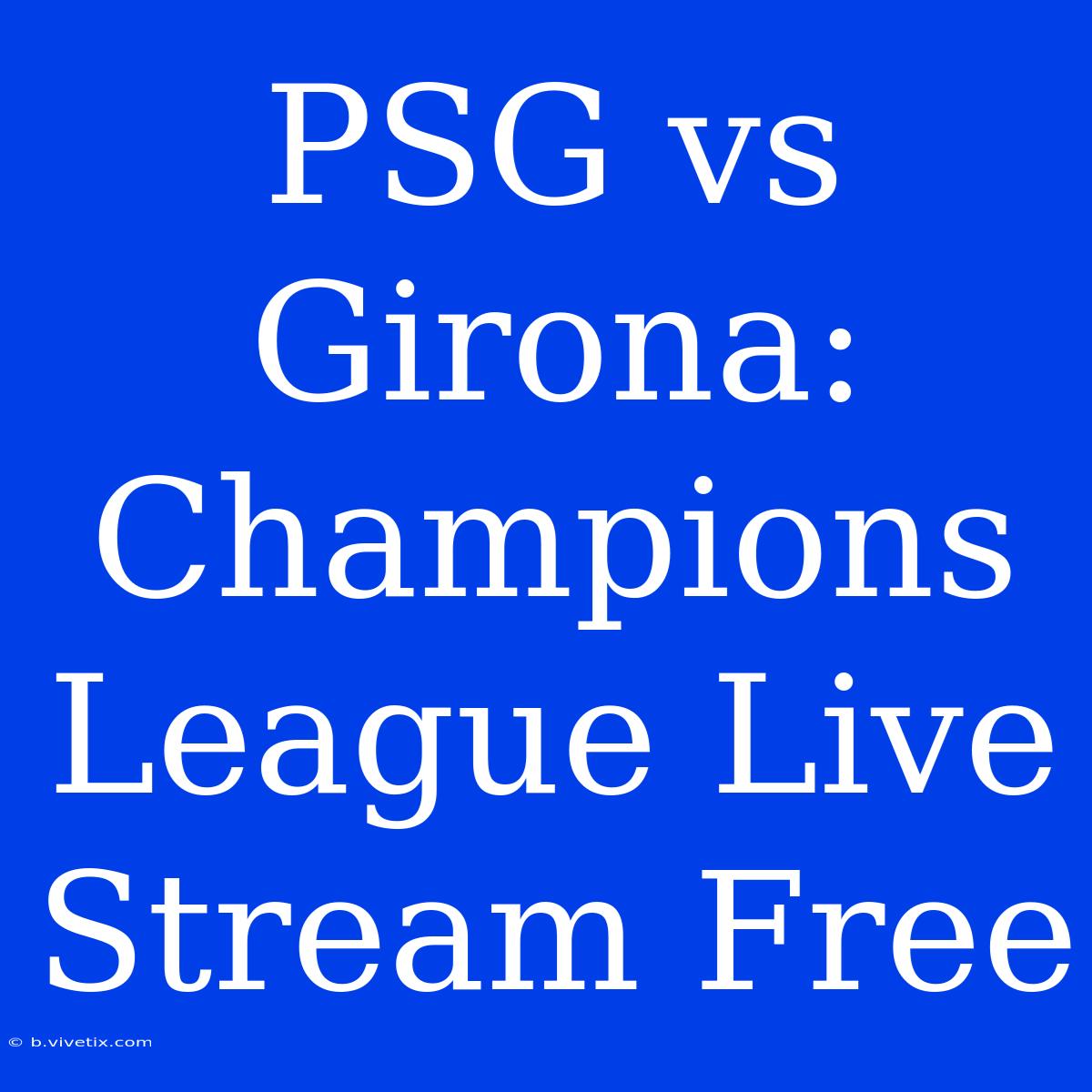 PSG Vs Girona: Champions League Live Stream Free