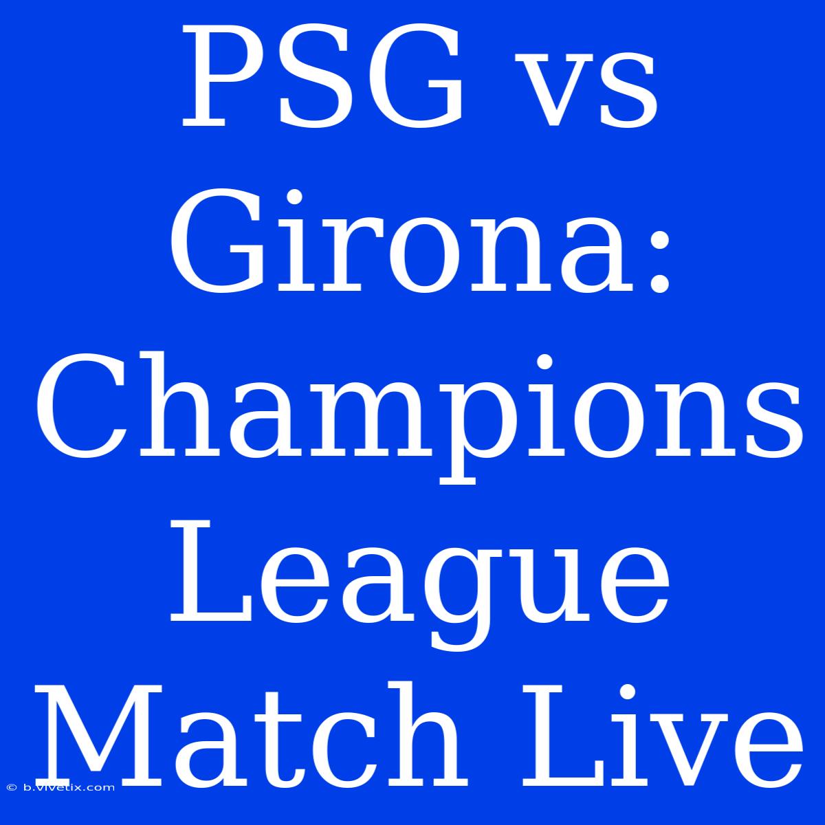 PSG Vs Girona: Champions League Match Live