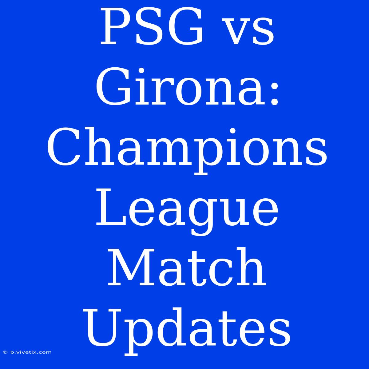 PSG Vs Girona: Champions League Match Updates