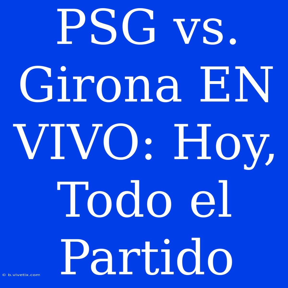 PSG Vs. Girona EN VIVO: Hoy, Todo El Partido