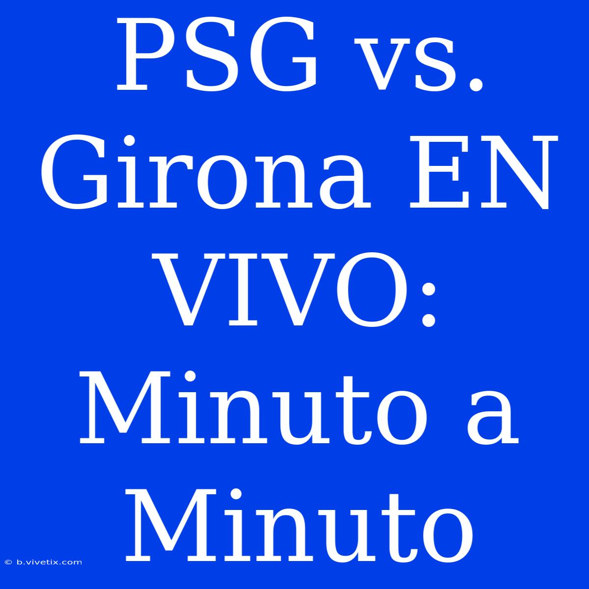 PSG Vs. Girona EN VIVO: Minuto A Minuto