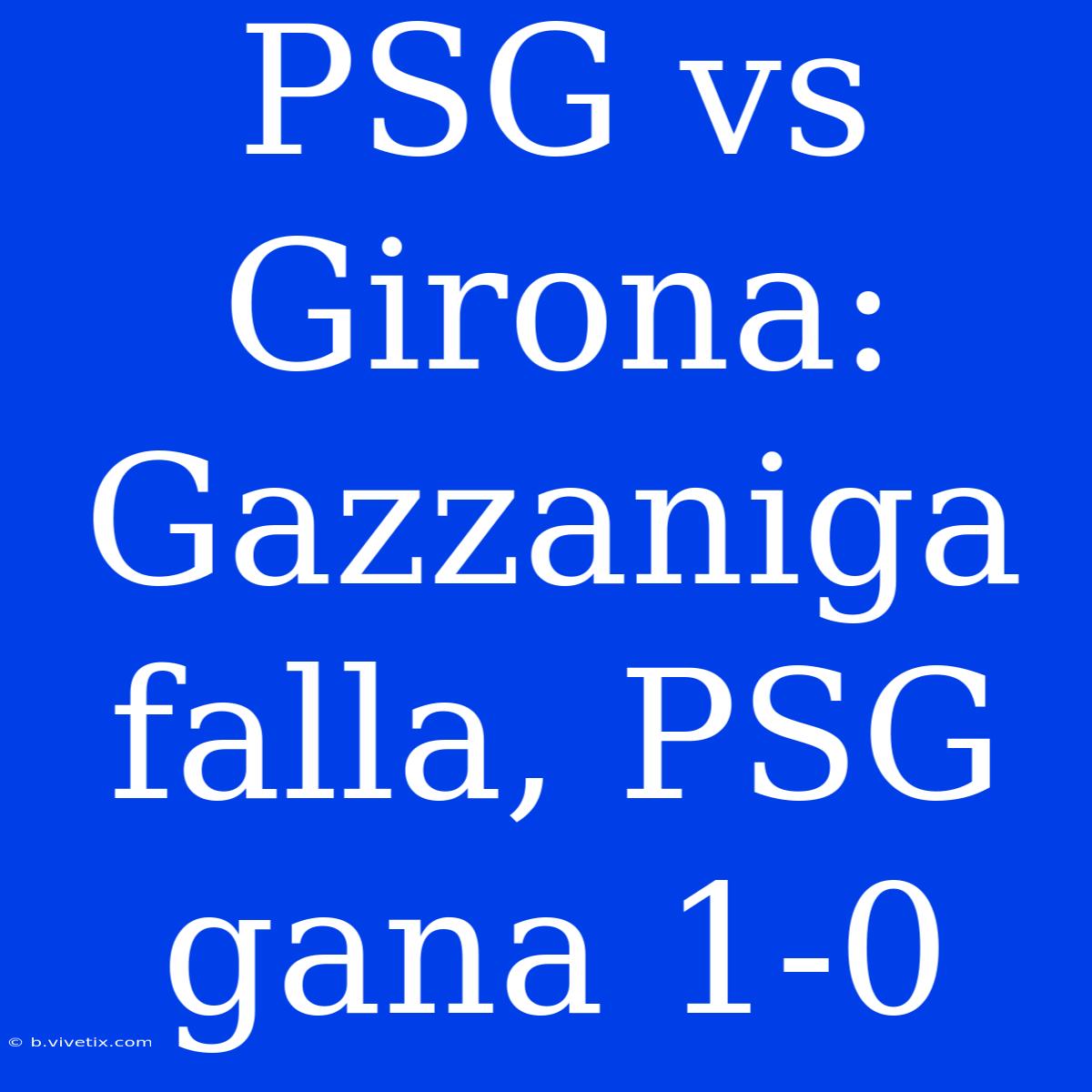 PSG Vs Girona: Gazzaniga Falla, PSG Gana 1-0