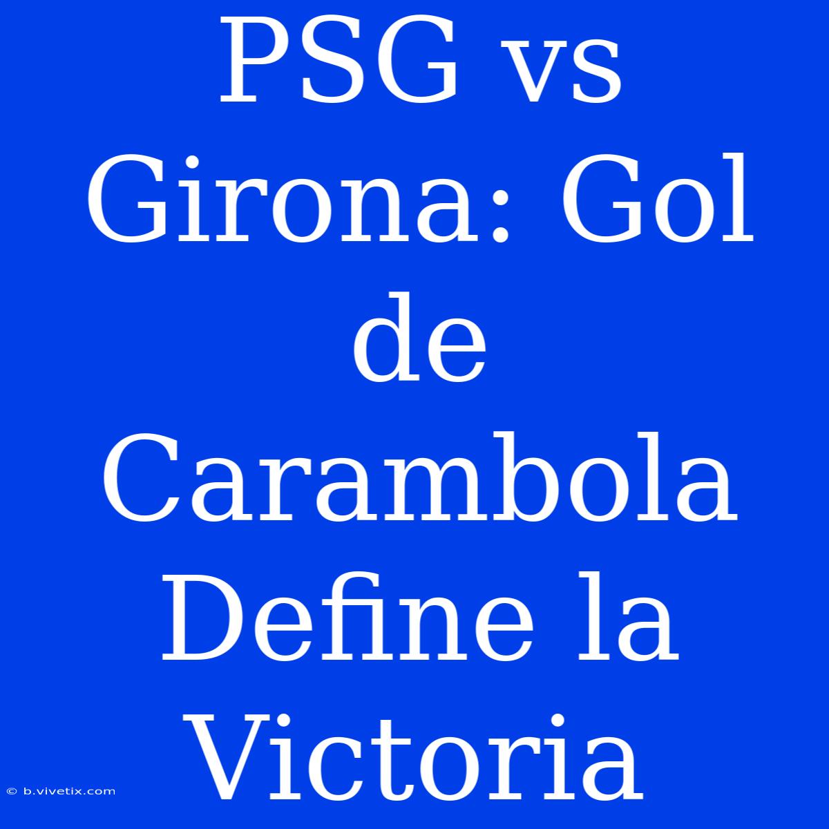 PSG Vs Girona: Gol De Carambola Define La Victoria