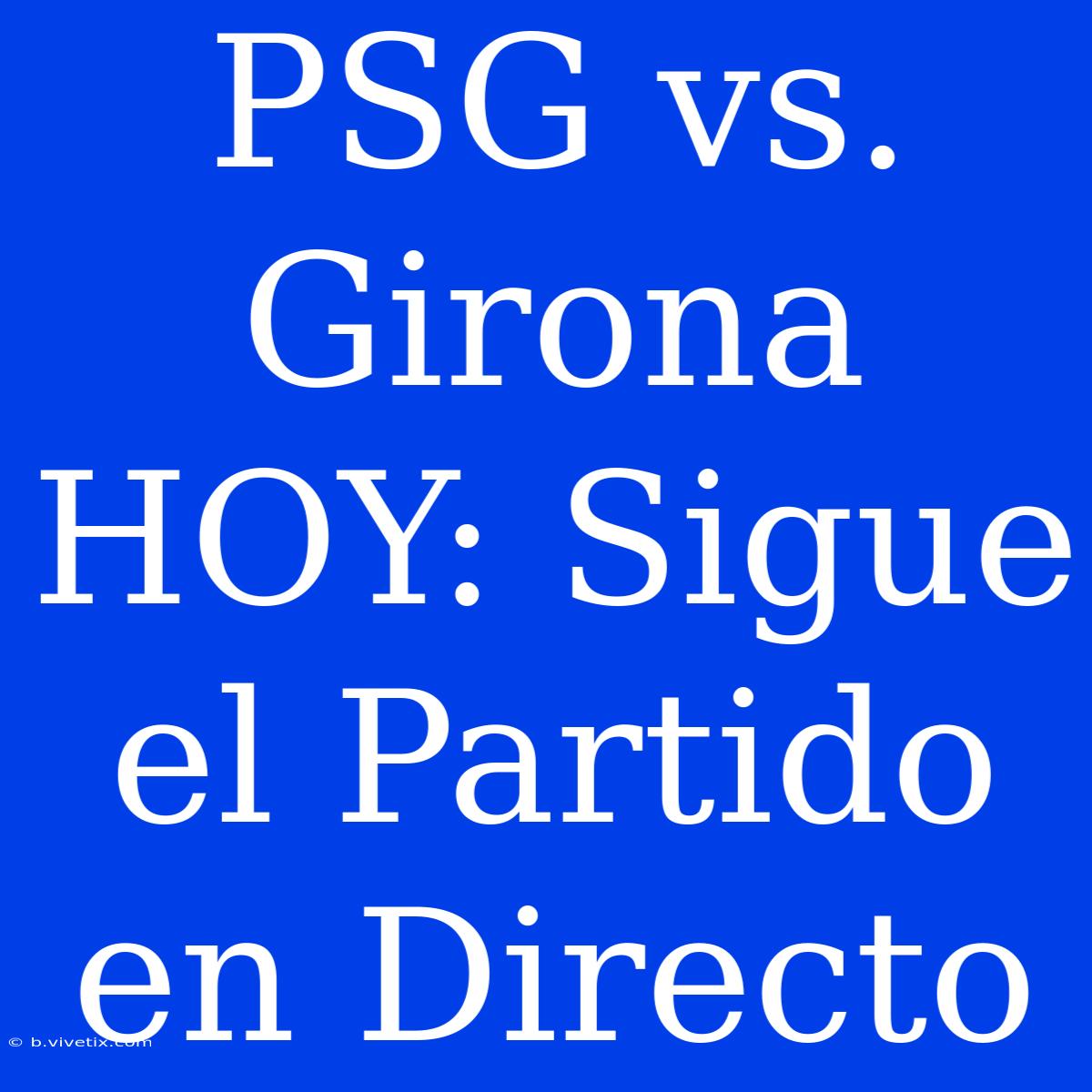 PSG Vs. Girona HOY: Sigue El Partido En Directo