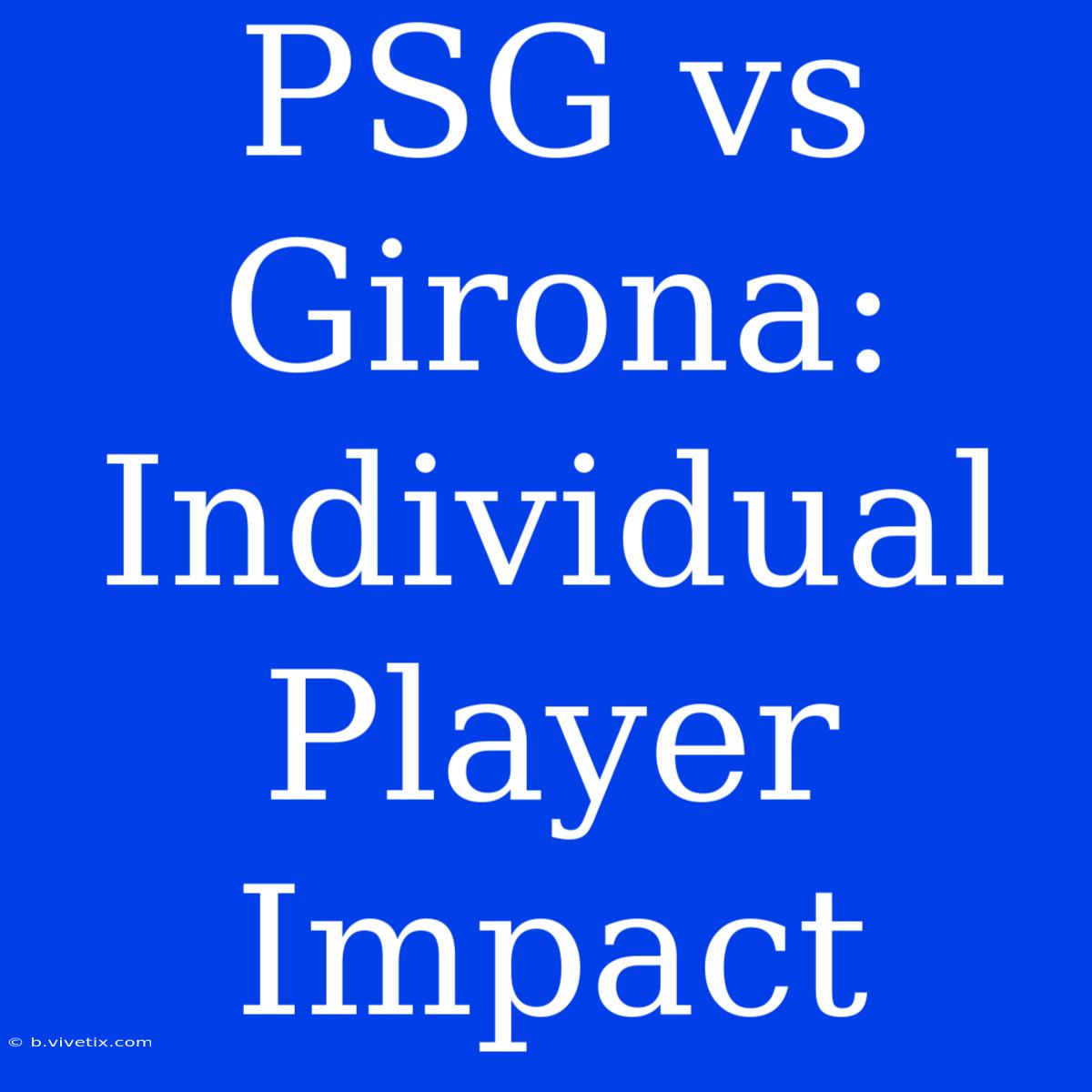 PSG Vs Girona:  Individual Player Impact 