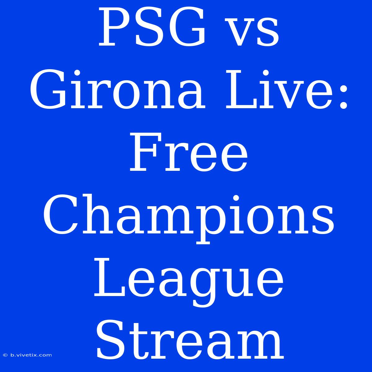 PSG Vs Girona Live: Free Champions League Stream 