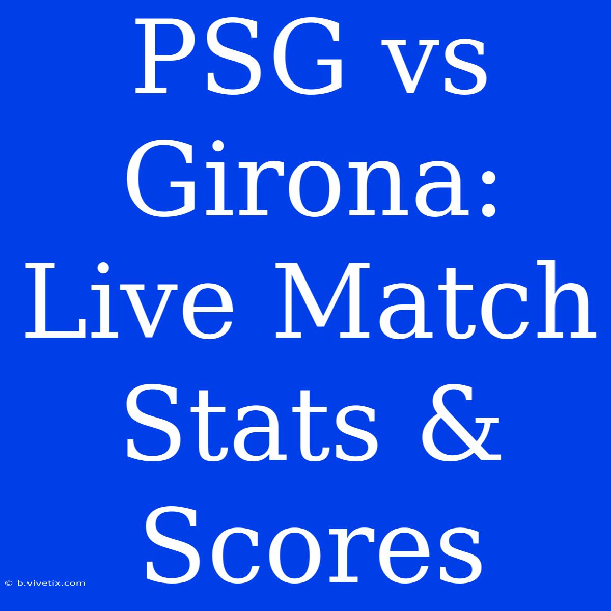 PSG Vs Girona: Live Match Stats & Scores