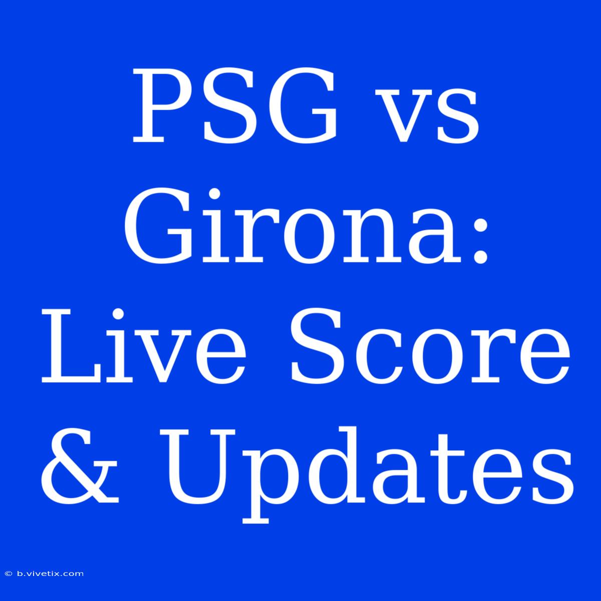 PSG Vs Girona: Live Score & Updates