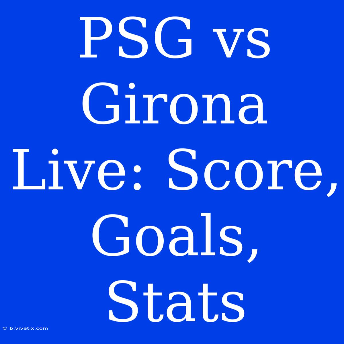 PSG Vs Girona Live: Score, Goals, Stats