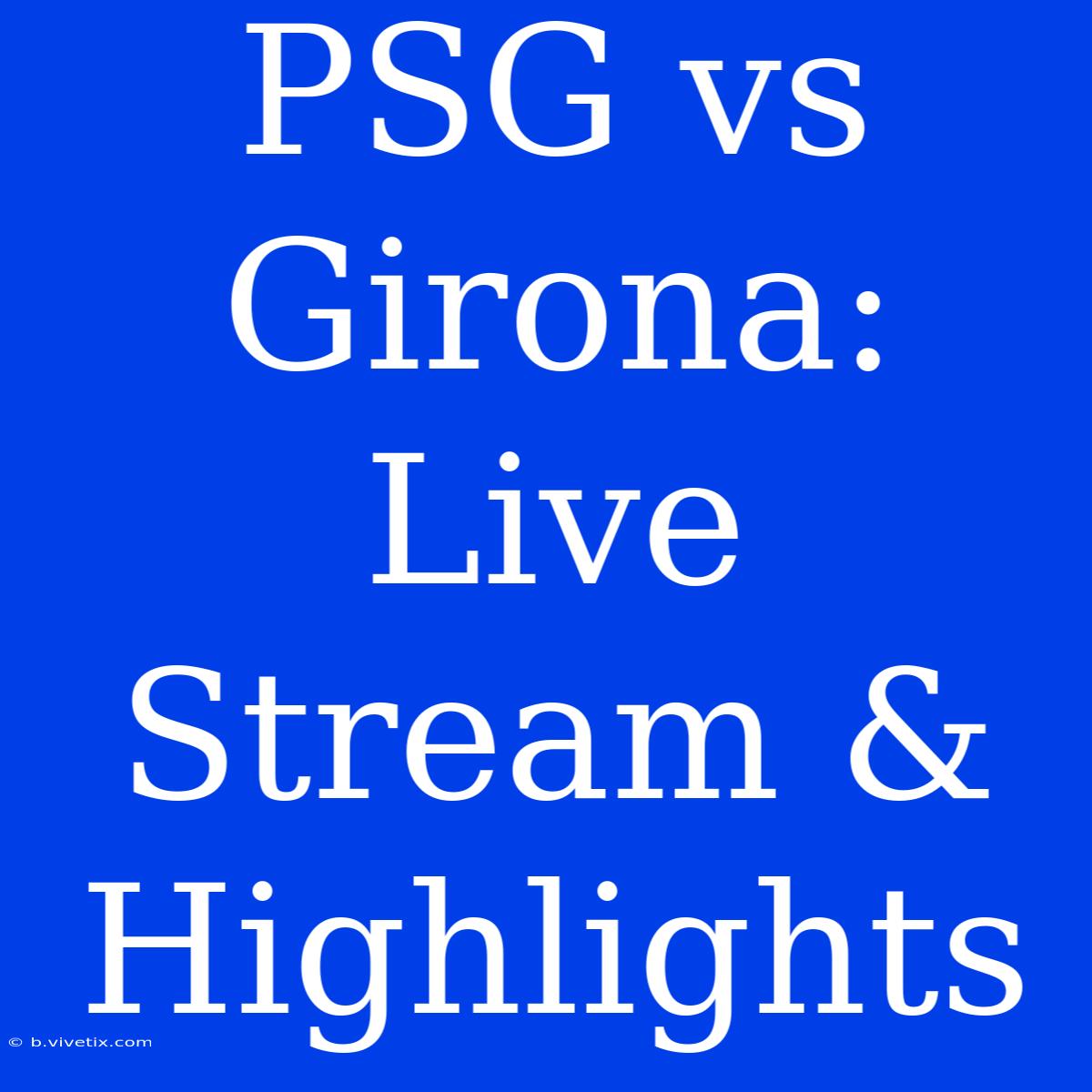 PSG Vs Girona: Live Stream & Highlights