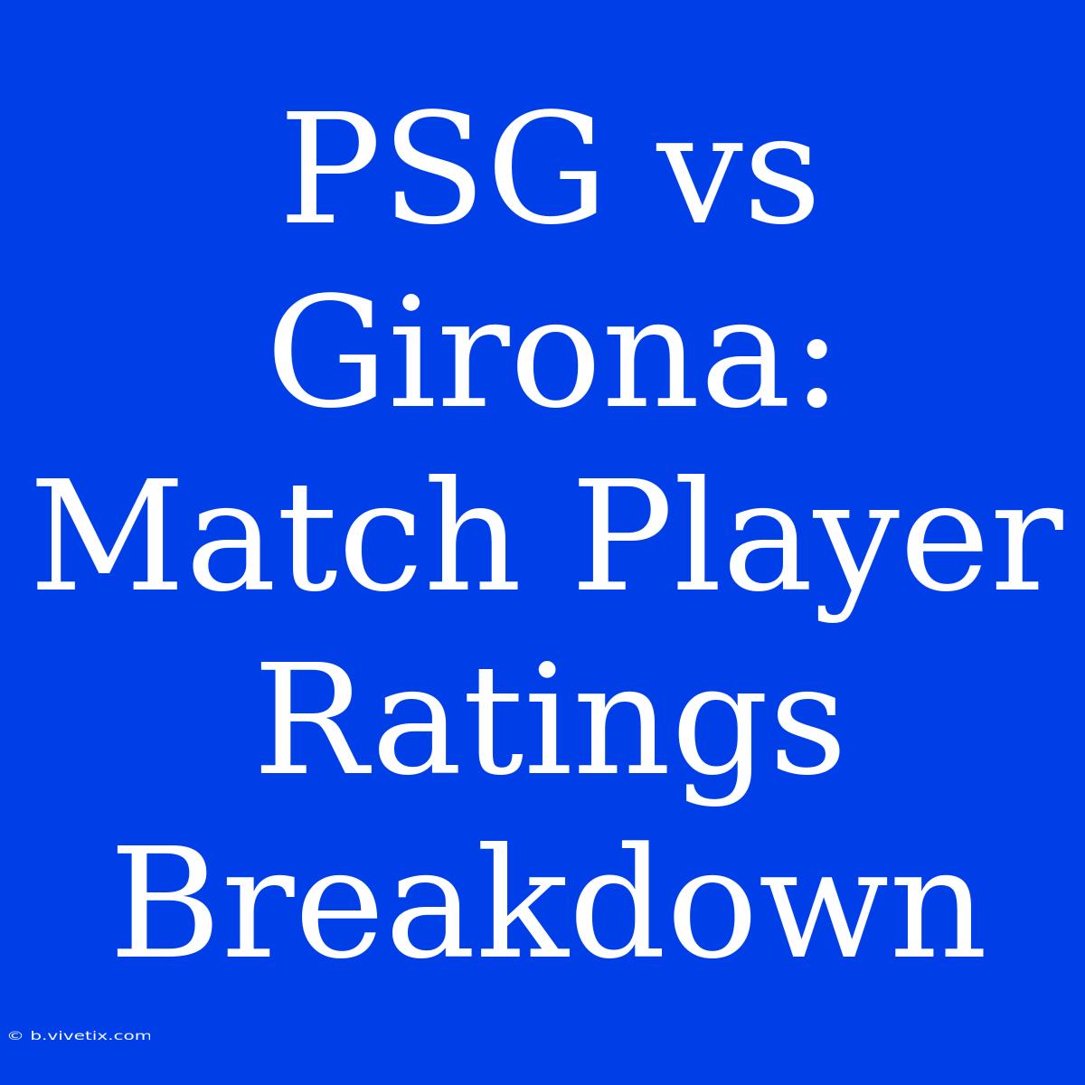 PSG Vs Girona:  Match Player Ratings Breakdown