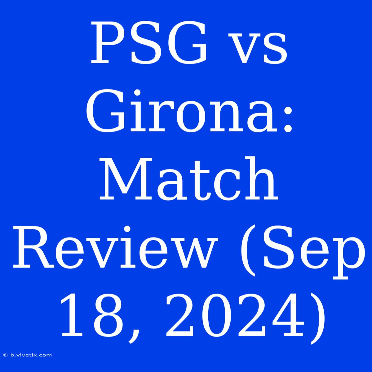 PSG Vs Girona: Match Review (Sep 18, 2024)