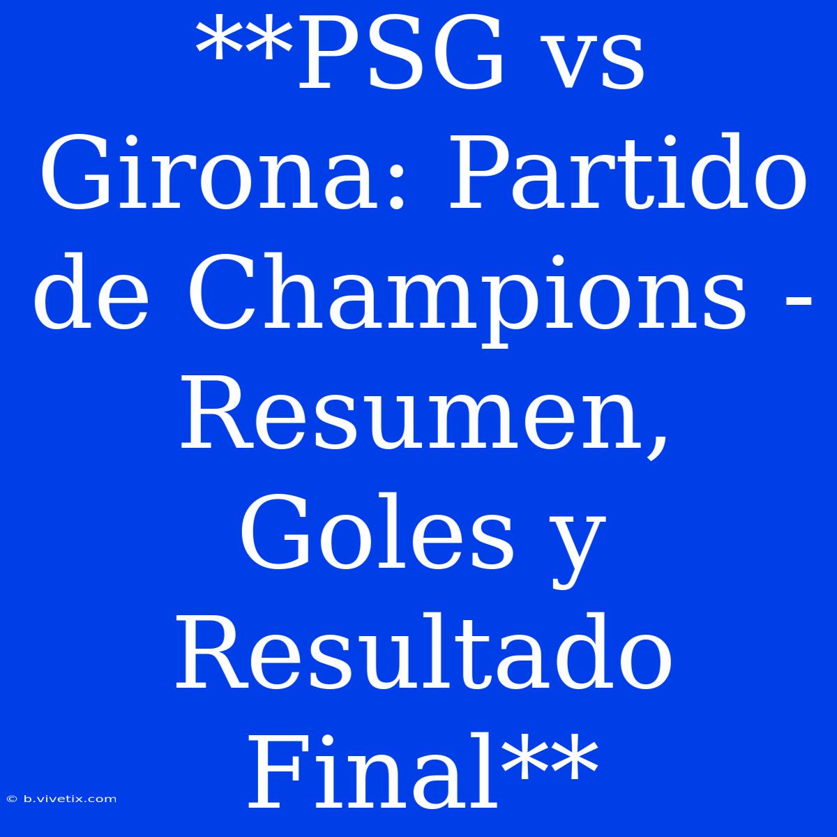 **PSG Vs Girona: Partido De Champions - Resumen, Goles Y Resultado Final**