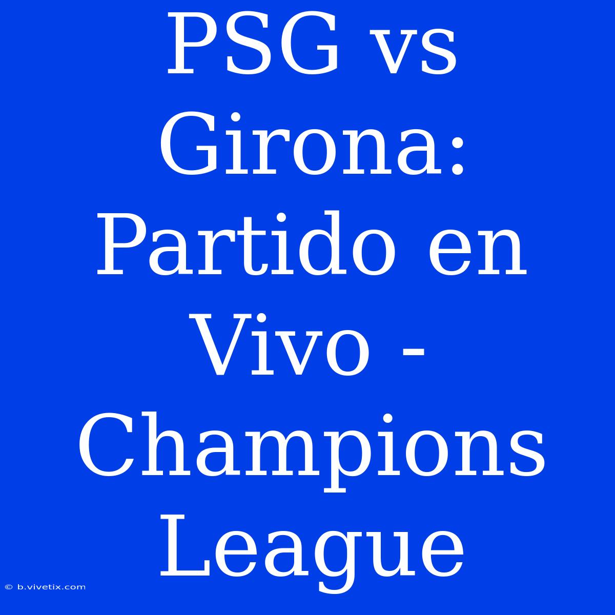 PSG Vs Girona: Partido En Vivo - Champions League