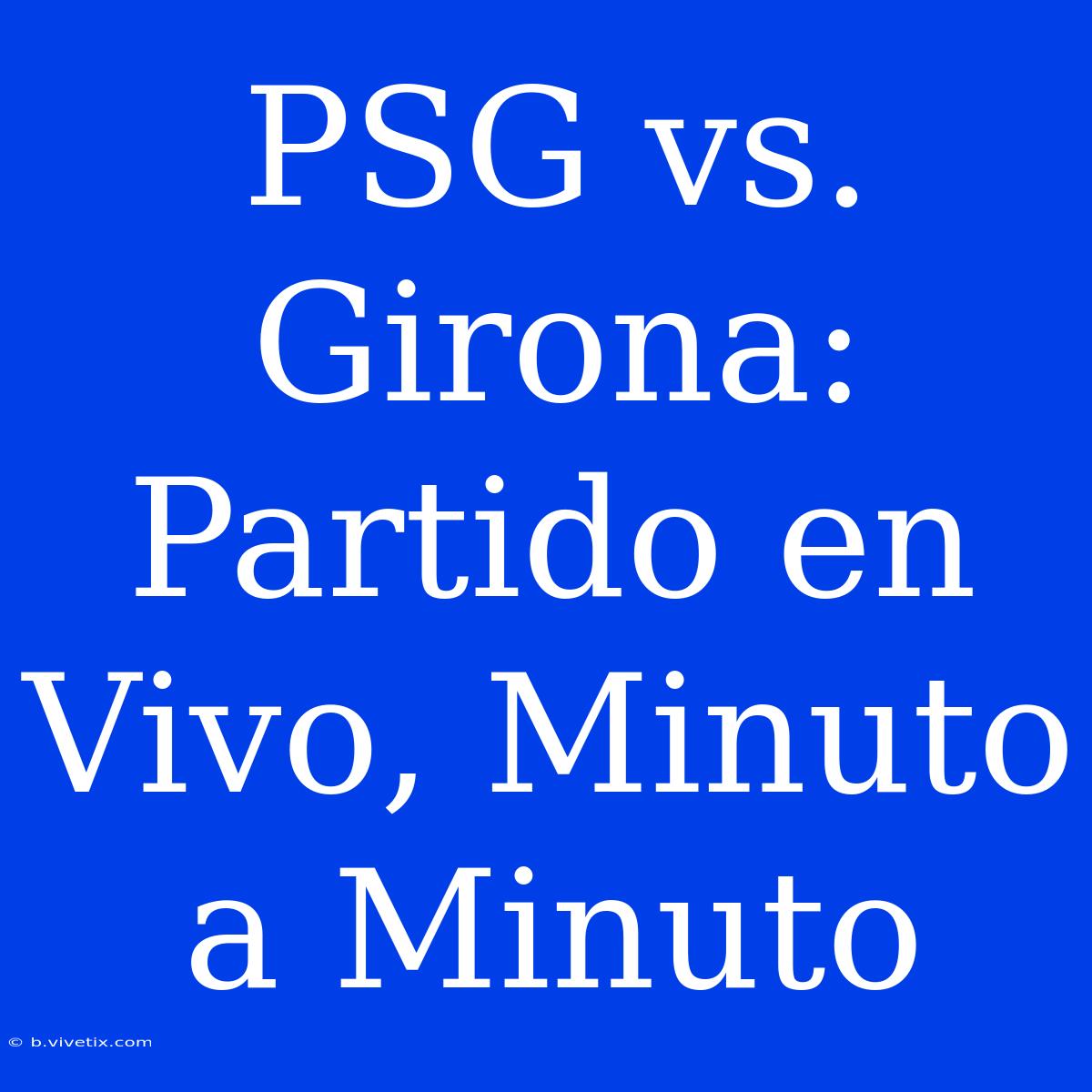 PSG Vs. Girona: Partido En Vivo, Minuto A Minuto