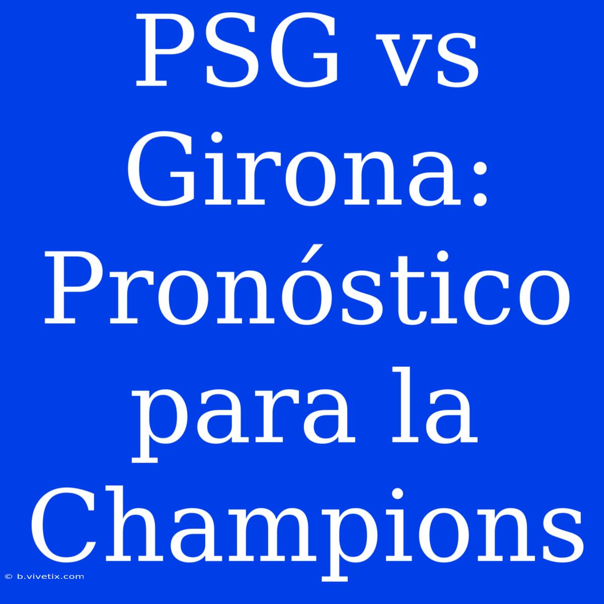 PSG Vs Girona: Pronóstico Para La Champions 