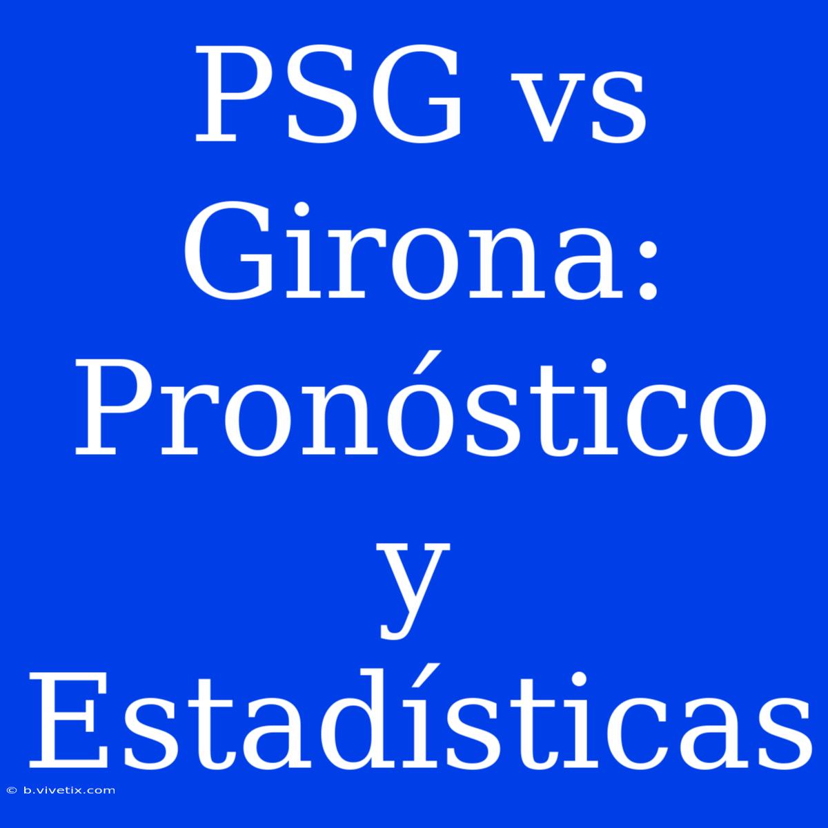 PSG Vs Girona: Pronóstico Y Estadísticas