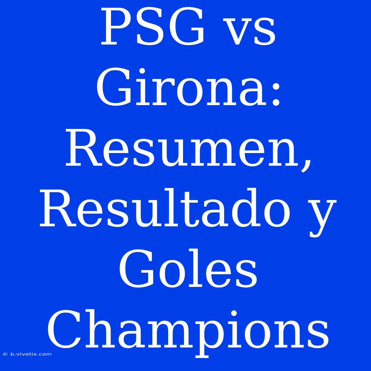 PSG Vs Girona: Resumen, Resultado Y Goles Champions