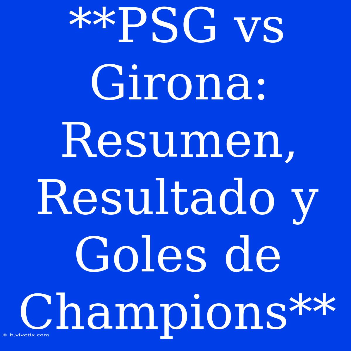 **PSG Vs Girona: Resumen, Resultado Y Goles De Champions**