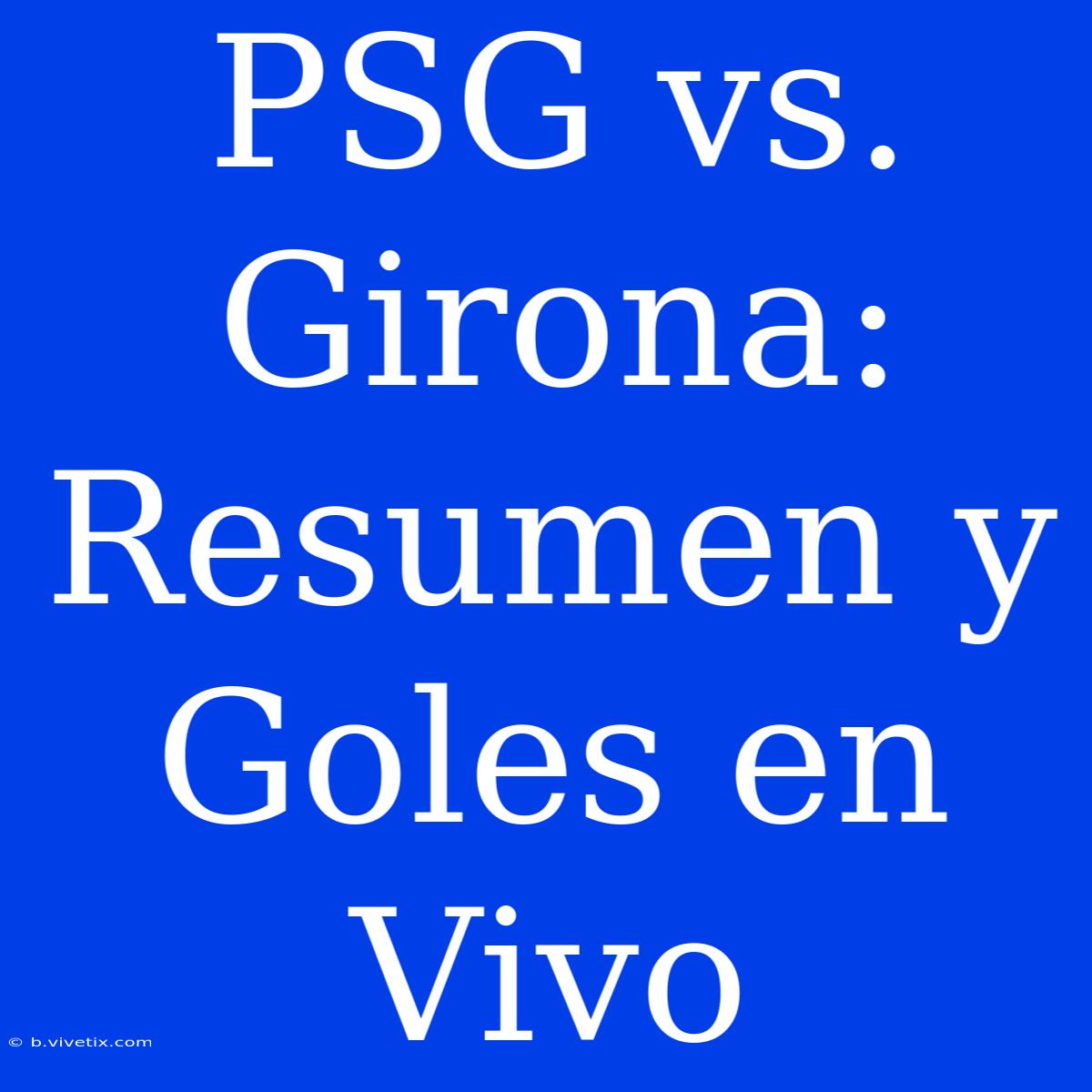 PSG Vs. Girona: Resumen Y Goles En Vivo