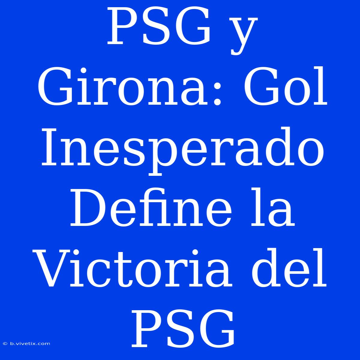 PSG Y Girona: Gol Inesperado Define La Victoria Del PSG