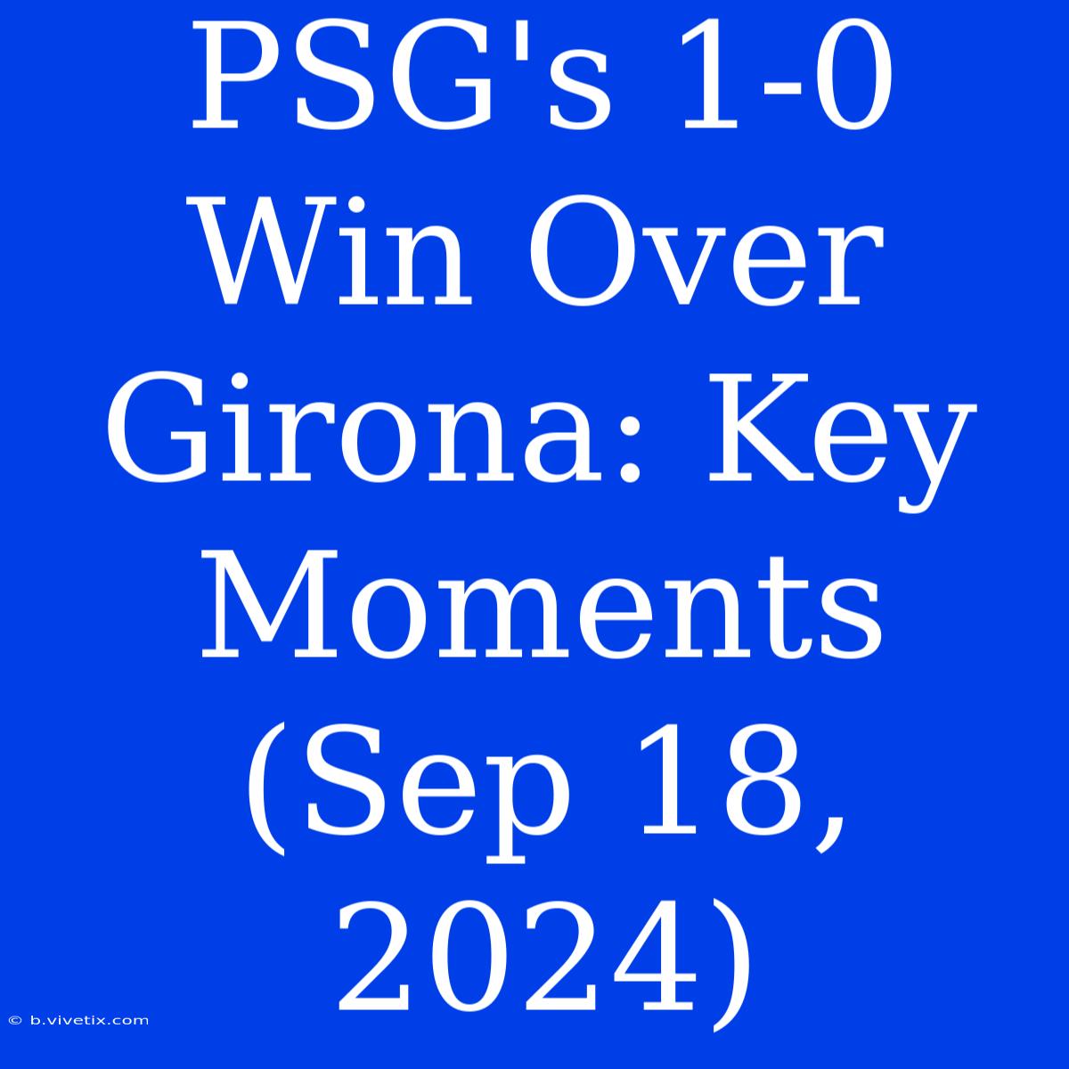 PSG's 1-0 Win Over Girona: Key Moments (Sep 18, 2024)