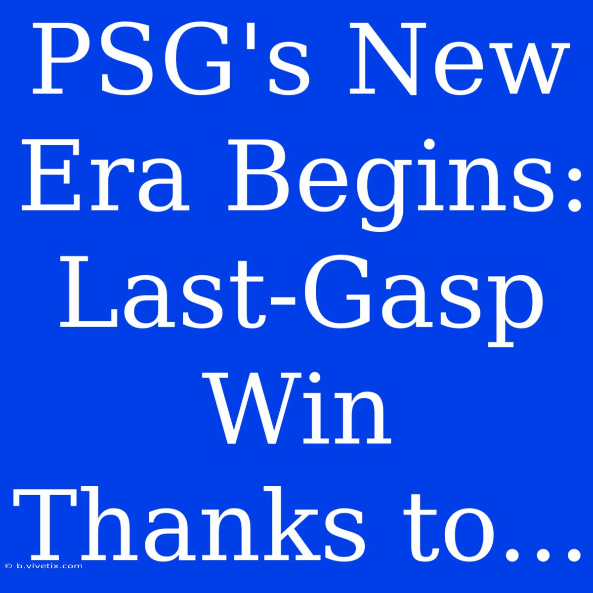 PSG's New Era Begins: Last-Gasp Win Thanks To...