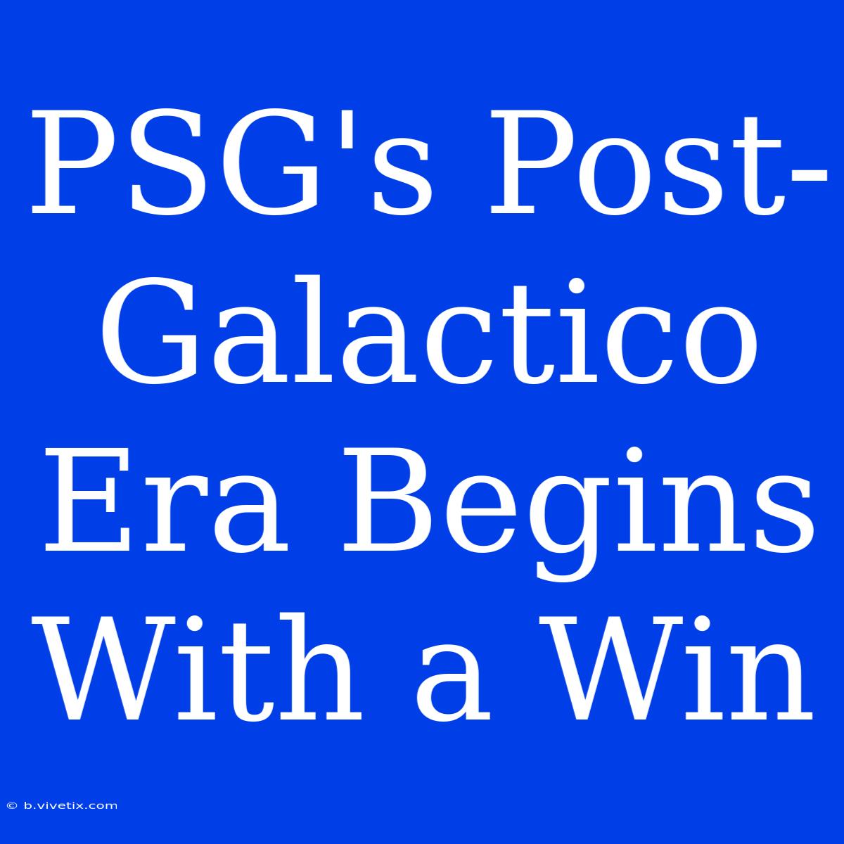 PSG's Post-Galactico Era Begins With A Win