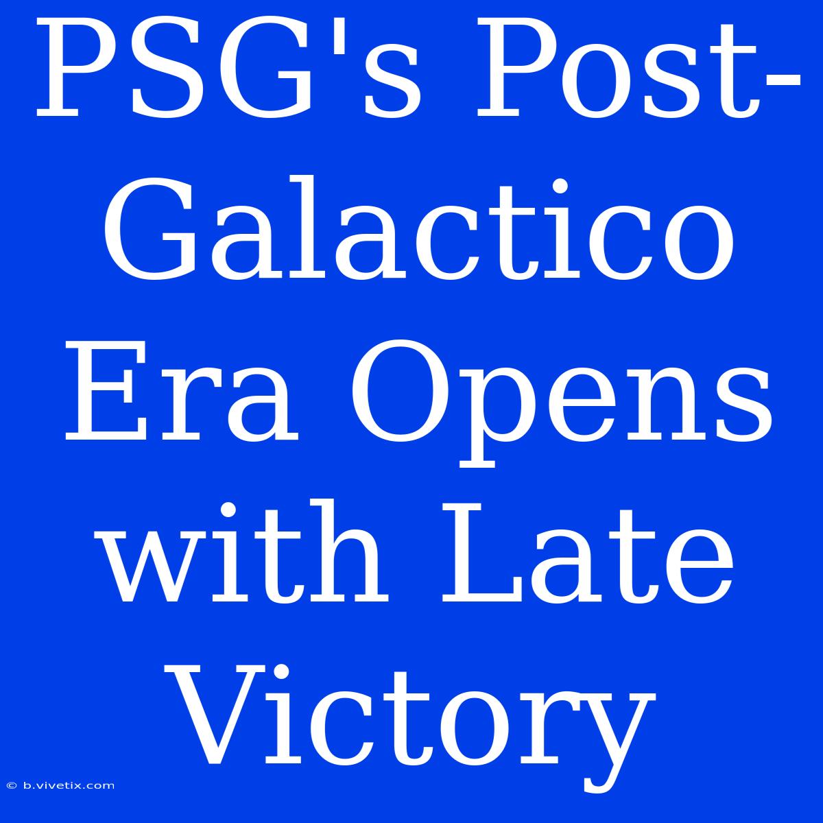 PSG's Post-Galactico Era Opens With Late Victory