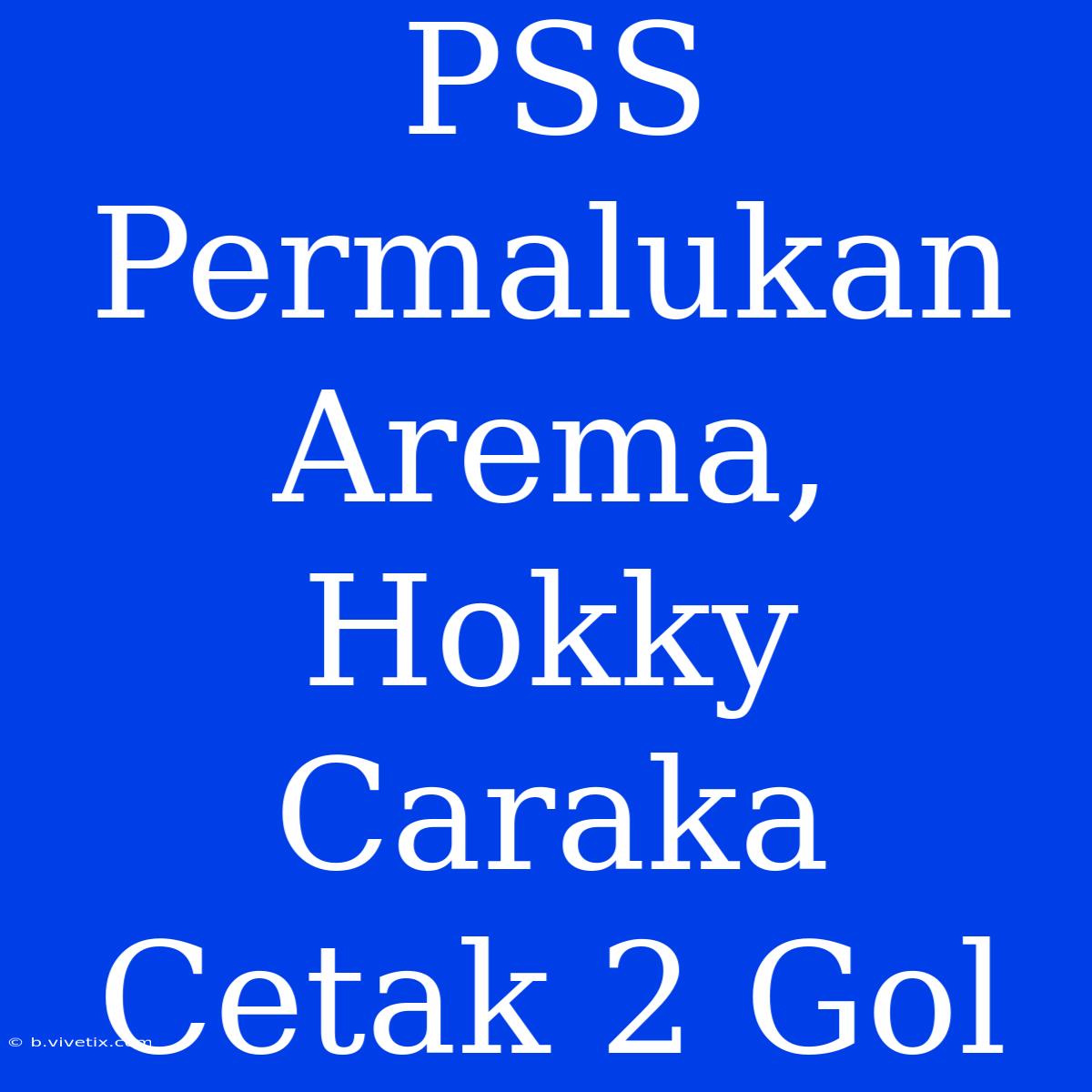 PSS Permalukan Arema, Hokky Caraka Cetak 2 Gol