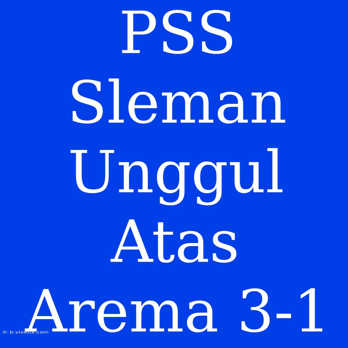 PSS Sleman Unggul Atas Arema 3-1