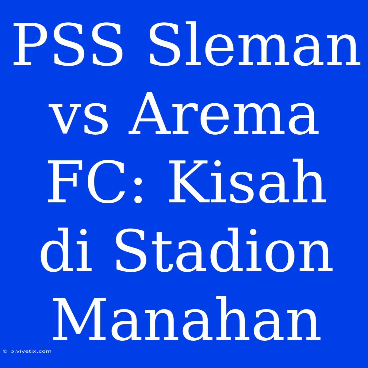 PSS Sleman Vs Arema FC: Kisah Di Stadion Manahan 