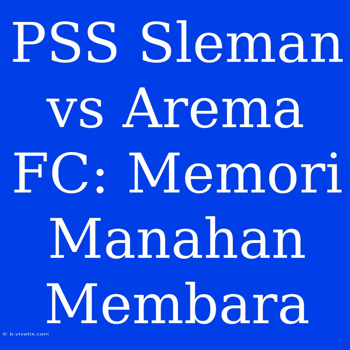 PSS Sleman Vs Arema FC: Memori Manahan Membara