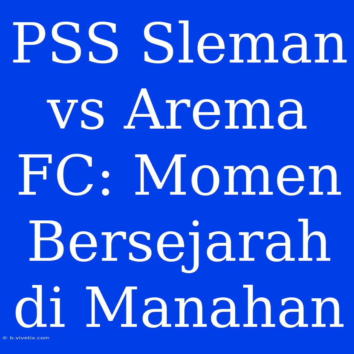 PSS Sleman Vs Arema FC: Momen Bersejarah Di Manahan