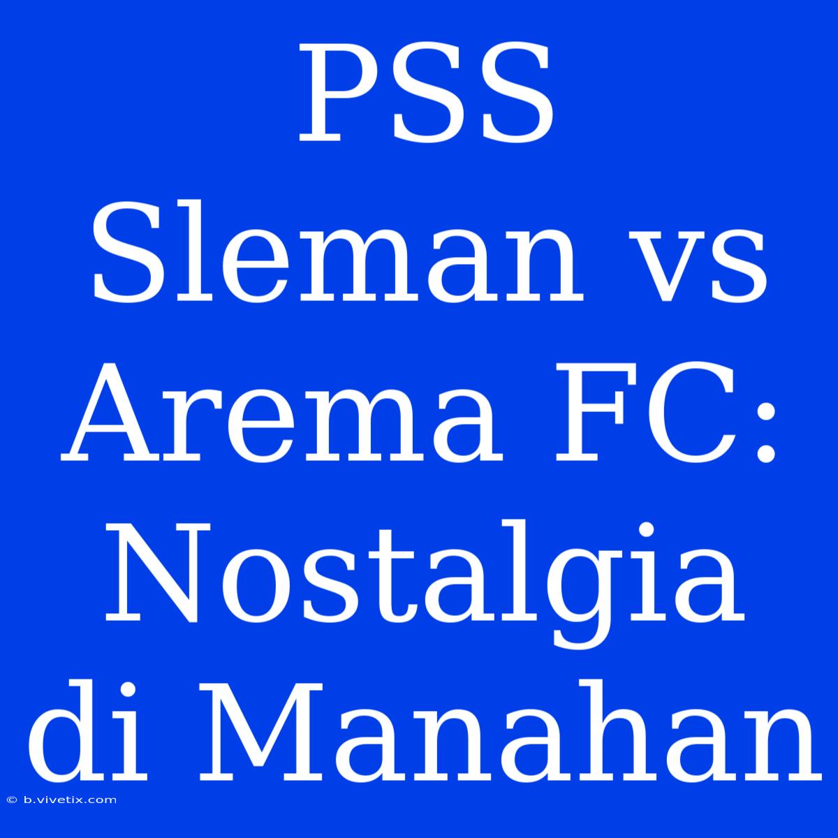 PSS Sleman Vs Arema FC: Nostalgia Di Manahan