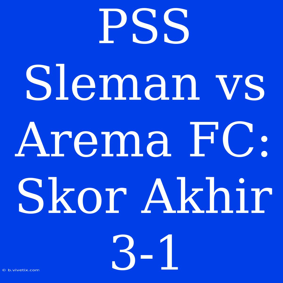 PSS Sleman Vs Arema FC: Skor Akhir 3-1